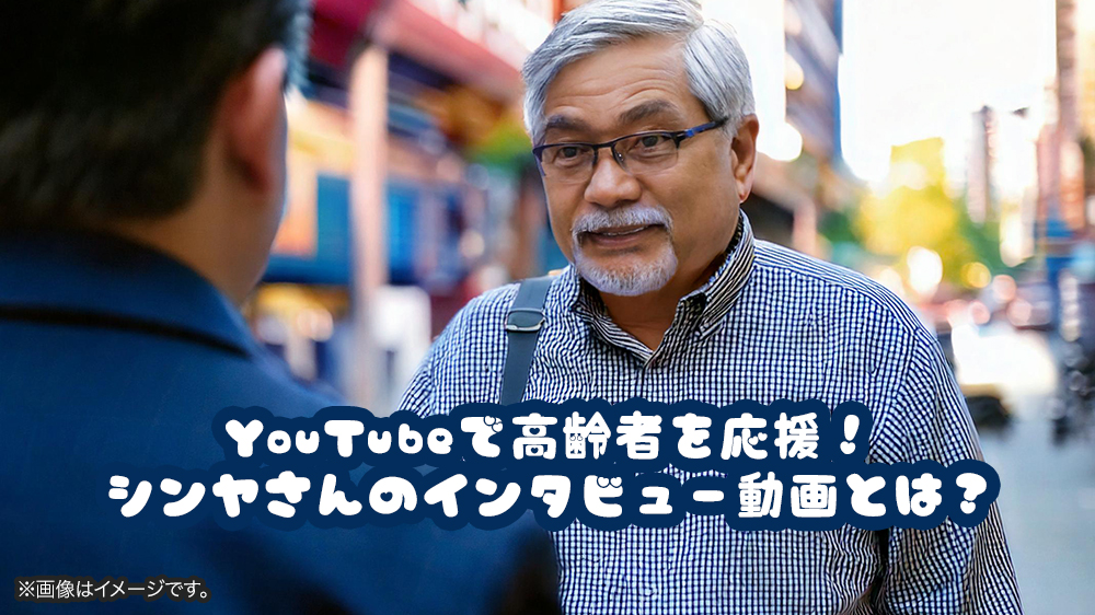 YouTubeで高齢者を応援！シンヤさんのインタビュー動画とは？