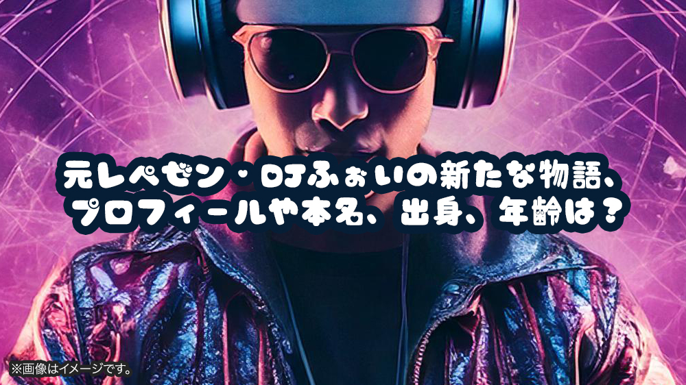 元レペゼン・DJふぉいの新たな物語、プロフィールや本名、出身、年齢は？