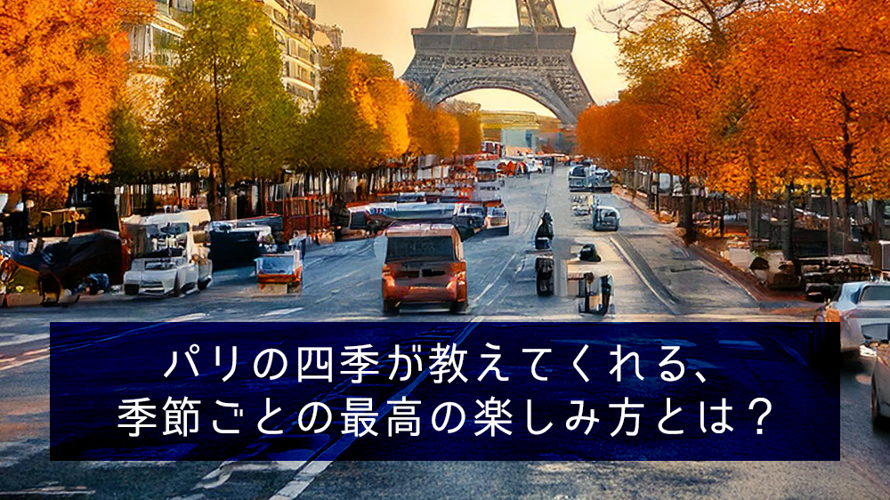 パリの四季が教えてくれる、季節ごとの最高の楽しみ方とは？